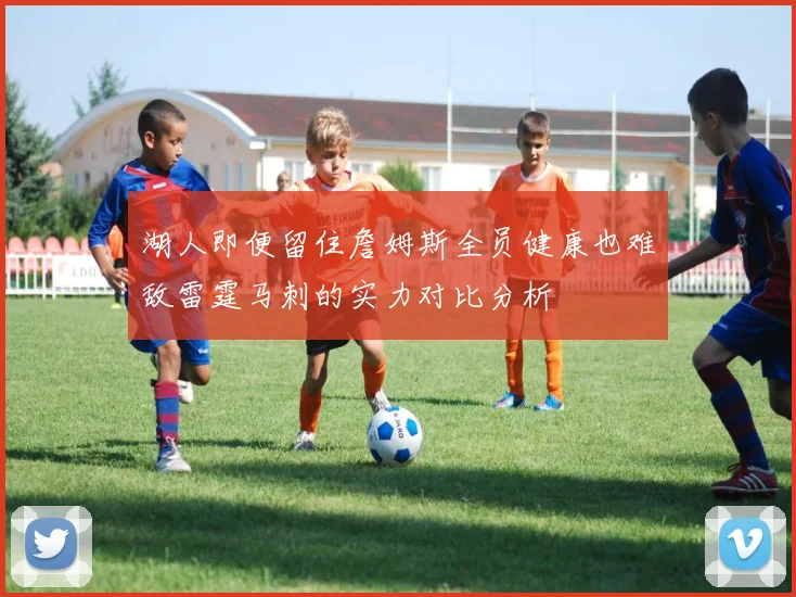 湖人即便留住詹姆斯全员健康也难敌雷霆马刺的实力对比分析