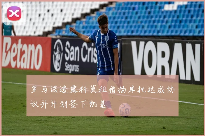 罗马诺透露科莫租借扬库托达成协议并计划签下凯基