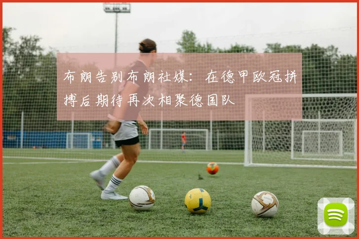 布朗告别布朗社媒：在德甲欧冠拼搏后期待再次相聚德国队