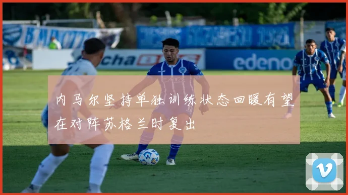 内马尔坚持单独训练状态回暖有望在对阵苏格兰时复出