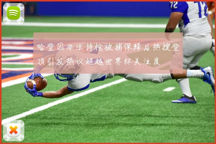 哈登因非法持枪被捕保释后热搜登顶引发热议超越世界杯关注度