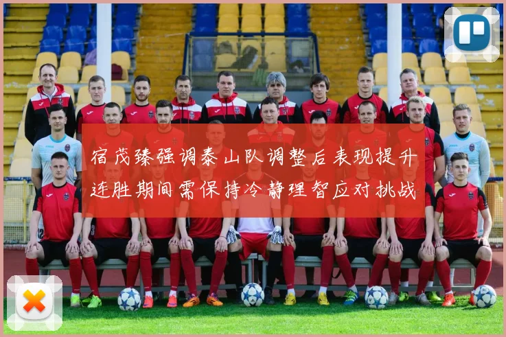 宿茂臻强调泰山队调整后表现提升连胜期间需保持冷静理智应对挑战