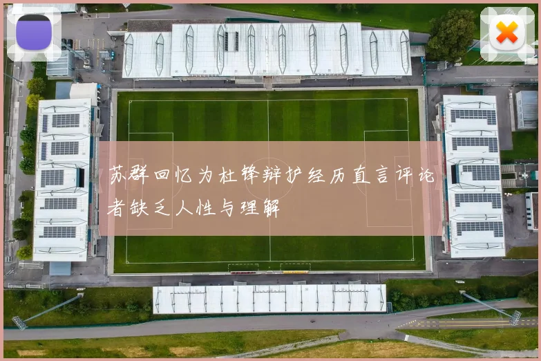 苏群回忆为杜锋辩护经历直言评论者缺乏人性与理解