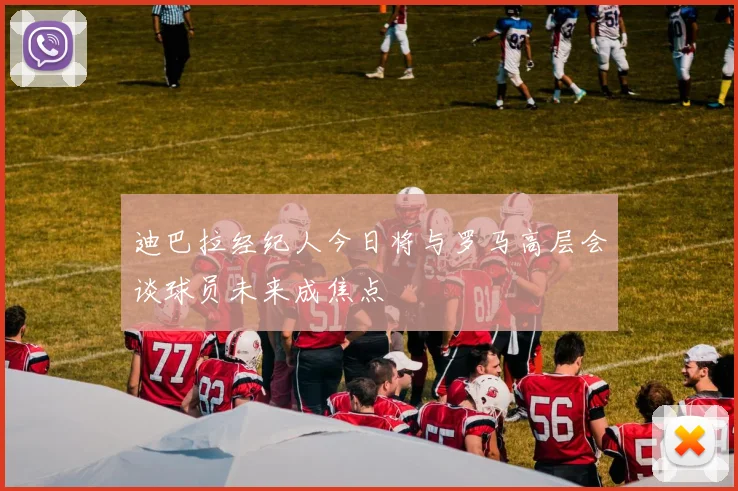迪巴拉经纪人今日将与罗马高层会谈球员未来成焦点
