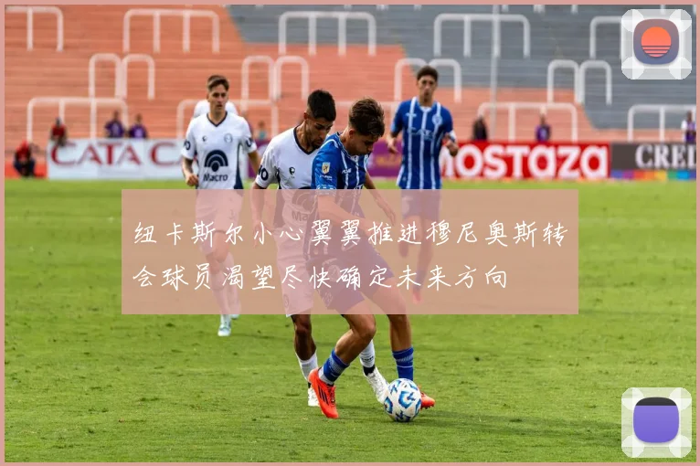 纽卡斯尔小心翼翼推进穆尼奥斯转会球员渴望尽快确定未来方向