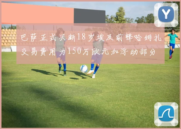 巴萨正式买断18岁埃及前锋哈姆扎交易费用为150万欧元加浮动部分